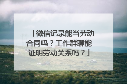微信记录能当劳动合同吗？工作群聊能证明劳动关系吗？