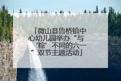 微山县鲁桥镇中心幼儿园举办“与‘粽’不同的六一”双节主题活动
