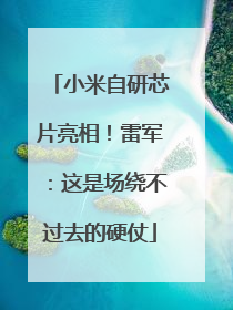 小米自研芯片亮相！雷军：这是场绕不过去的硬仗