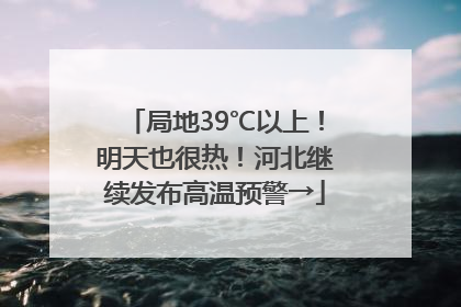 局地39℃以上！明天也很热！河北继续发布高温预警→