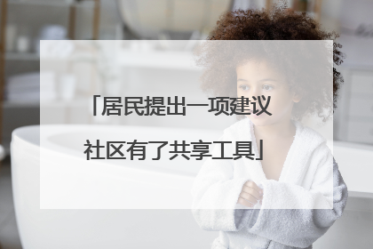 居民提出一项建议 社区有了共享工具