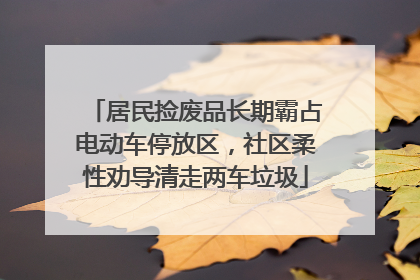 居民捡废品长期霸占电动车停放区，社区柔性劝导清走两车垃圾