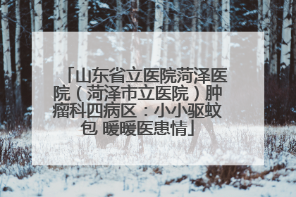 山东省立医院菏泽医院（菏泽市立医院）肿瘤科四病区：小小驱蚊包 暖暖医患情