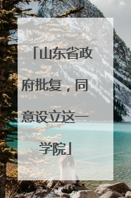 山东省政府批复，同意设立这一学院