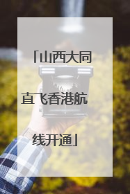 山西大同直飞香港航线开通