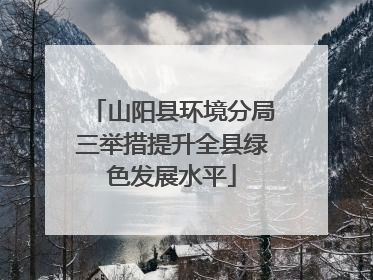 山阳县环境分局三举措提升全县绿色发展水平