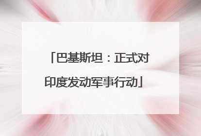 巴基斯坦：正式对印度发动军事行动