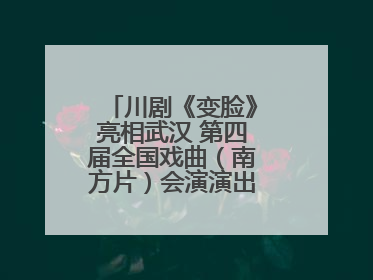 川剧《变脸》亮相武汉 第四届全国戏曲（南方片）会演演出过半频掀热潮