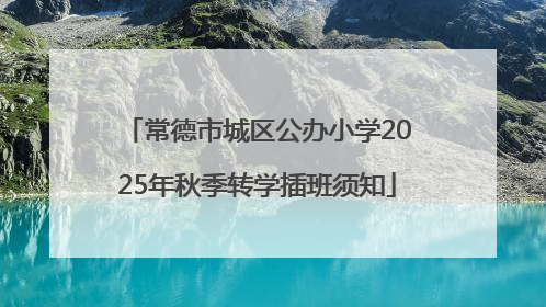常德市城区公办小学2025年秋季转学插班须知