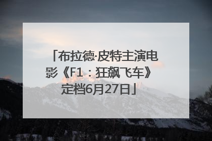 布拉德·皮特主演电影《F1：狂飙飞车》定档6月27日