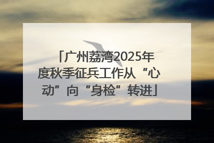 广州荔湾2025年度秋季征兵工作从“心动”向“身检”转进