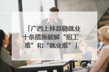 广西上林县稳就业十条措施破解“招工难”和“就业难”