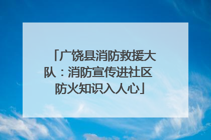广饶县消防救援大队：消防宣传进社区 防火知识入人心