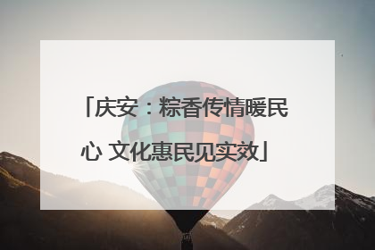 庆安：粽香传情暖民心 文化惠民见实效