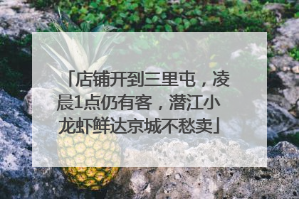 店铺开到三里屯，凌晨1点仍有客，潜江小龙虾鲜达京城不愁卖