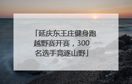 延庆东王庄健身跑越野赛开赛，300名选手竞逐山野
