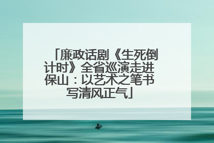 廉政话剧《生死倒计时》全省巡演走进保山：以艺术之笔书写清风正气