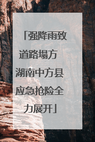 强降雨致道路塌方 湖南中方县应急抢险全力展开