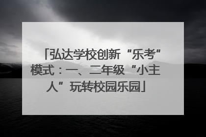 弘达学校创新“乐考”模式：一、二年级“小主人”玩转校园乐园