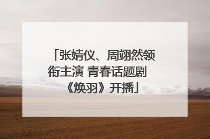 张婧仪、周翊然领衔主演 青春话题剧《焕羽》开播