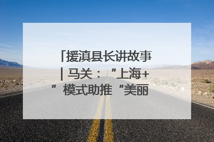 援滇县长讲故事｜马关：“上海+”模式助推“美丽产业”幸福绽放