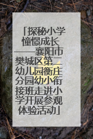 探秘小学 憧憬成长——襄阳市樊城区第二幼儿园衡庄分园幼小衔接班走进小学开展参观体验活动