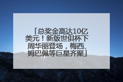 总奖金高达10亿美元！新版世俱杯下周华丽登场，梅西、姆巴佩等巨星齐聚