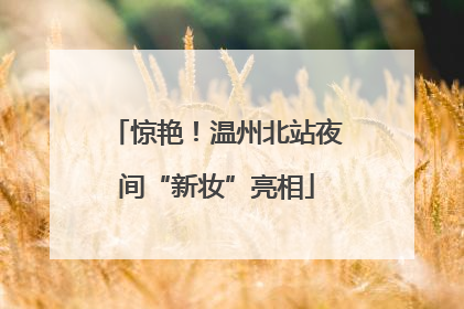 惊艳！温州北站夜间“新妆”亮相