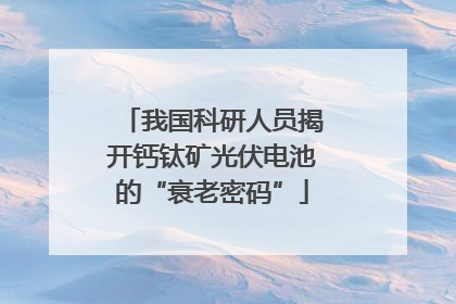 我国科研人员揭开钙钛矿光伏电池的“衰老密码”