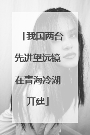 我国两台先进望远镜在青海冷湖开建