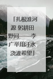 扎根淮河源 躬耕田野间——李广举用汗水浇灌希望