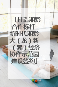 打造湘黔合作标杆 新时代湘黔大（龙）新（晃）经济协作示范园建设签约