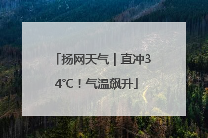 扬网天气｜直冲34℃！气温飙升