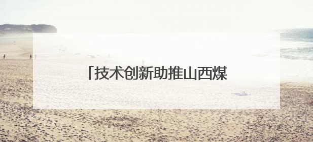 技术创新助推山西煤层气产量屡创新高