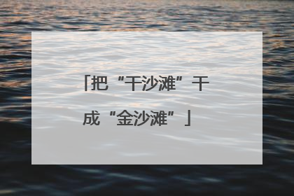把“干沙滩”干成“金沙滩”