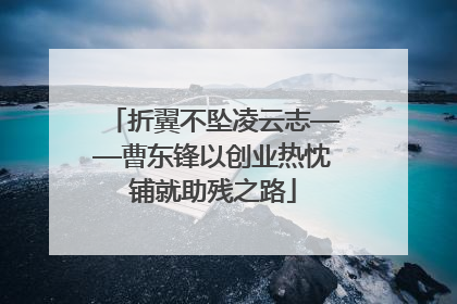 折翼不坠凌云志——曹东锋以创业热忱铺就助残之路