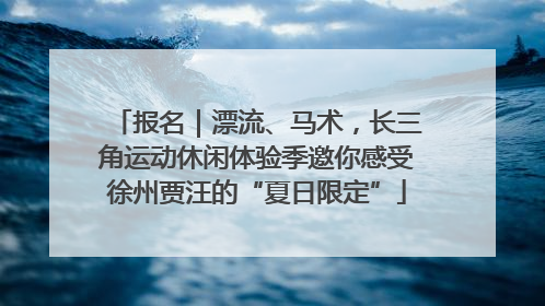 报名｜漂流、马术，长三角运动休闲体验季邀你感受徐州贾汪的“夏日限定”