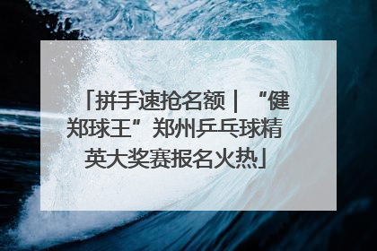 拼手速抢名额｜“健郑球王”郑州乒乓球精英大奖赛报名火热