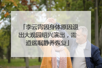 李云霄因身体原因退出大观园绍兴演出，需遵医嘱静养恢复