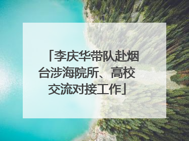 李庆华带队赴烟台涉海院所、高校交流对接工作