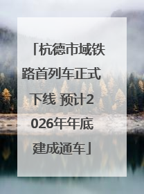 杭德市域铁路首列车正式下线 预计2026年年底建成通车