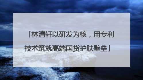 林清轩以研发为核，用专利技术筑就高端国货护肤壁垒
