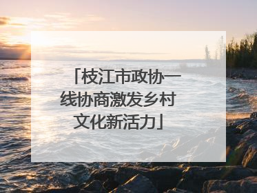 枝江市政协一线协商激发乡村文化新活力