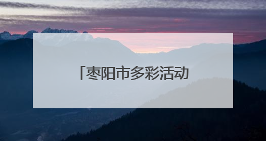枣阳市多彩活动点亮端午佳节