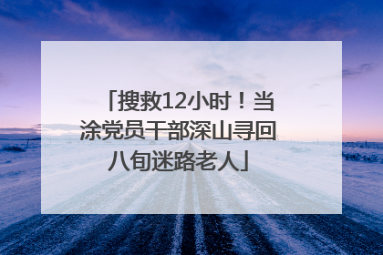 搜救12小时！当涂党员干部深山寻回八旬迷路老人