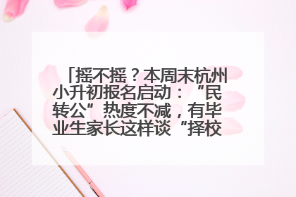 摇不摇？本周末杭州小升初报名启动：“民转公”热度不减，有毕业生家长这样谈“择校真相”……