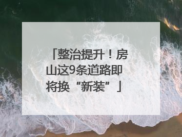 整治提升！房山这9条道路即将换“新装”