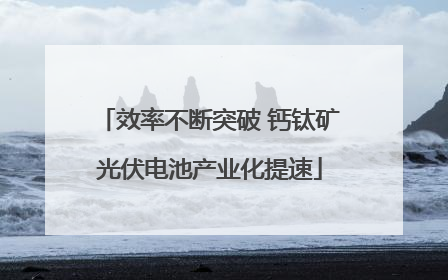 效率不断突破 钙钛矿光伏电池产业化提速