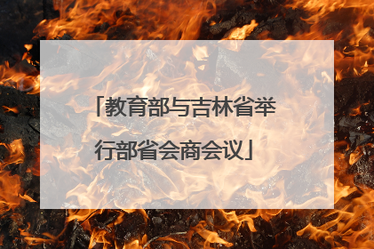 教育部与吉林省举行部省会商会议
