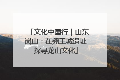 文化中国行｜山东岚山：在尧王城遗址探寻龙山文化